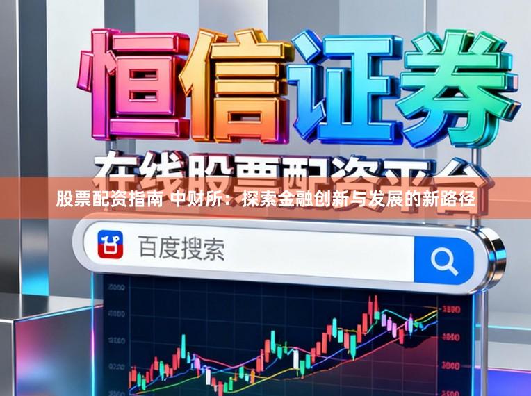股票配资指南 中财所：探索金融创新与发展的新路径