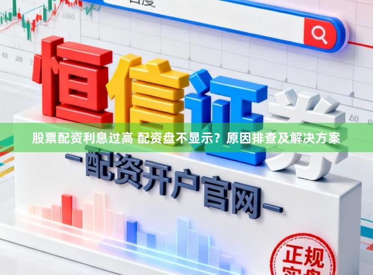 股票配资利息过高 配资盘不显示？原因排查及解决方案