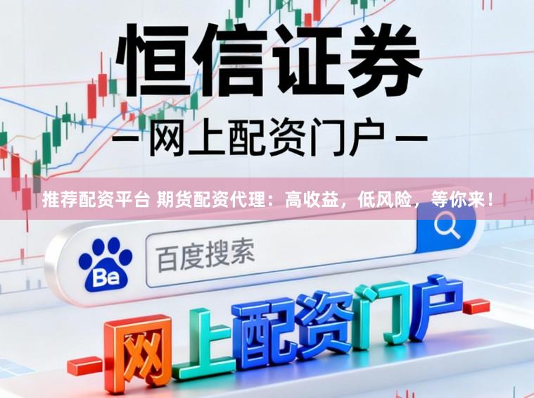 推荐配资平台 期货配资代理：高收益，低风险，等你来！