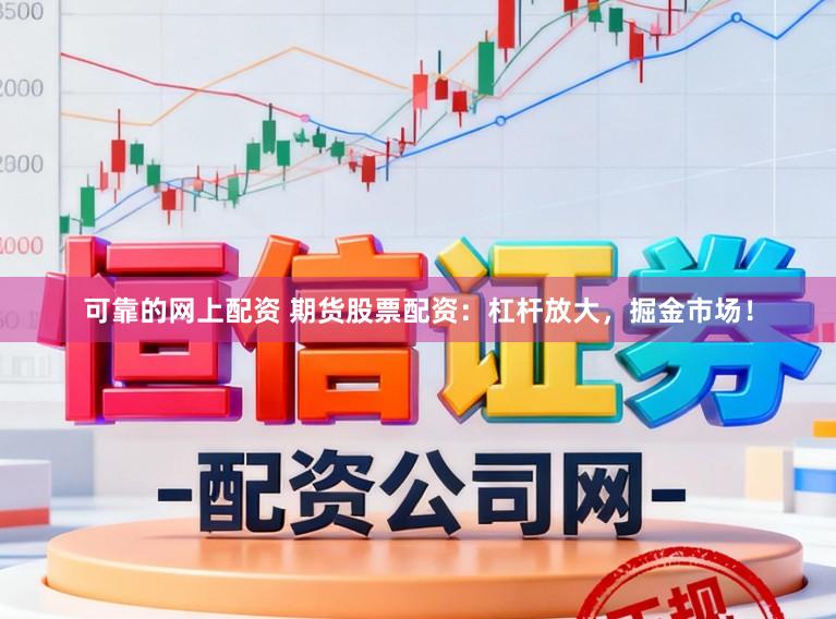 可靠的网上配资 期货股票配资：杠杆放大，掘金市场！