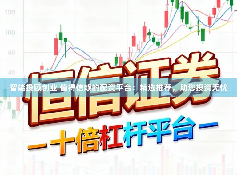 智能投顾创业 值得信赖的配资平台：精选推荐，助您投资无忧