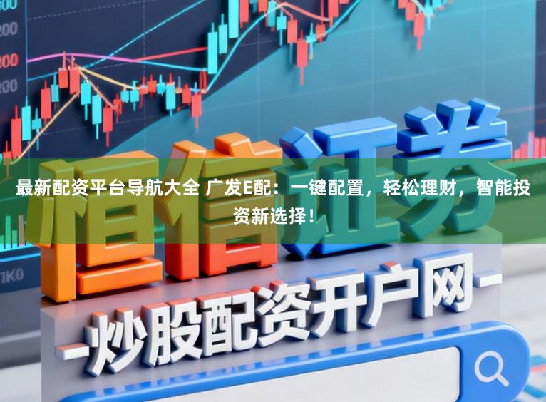 最新配资平台导航大全 广发E配：一键配置，轻松理财，智能投资新选择！