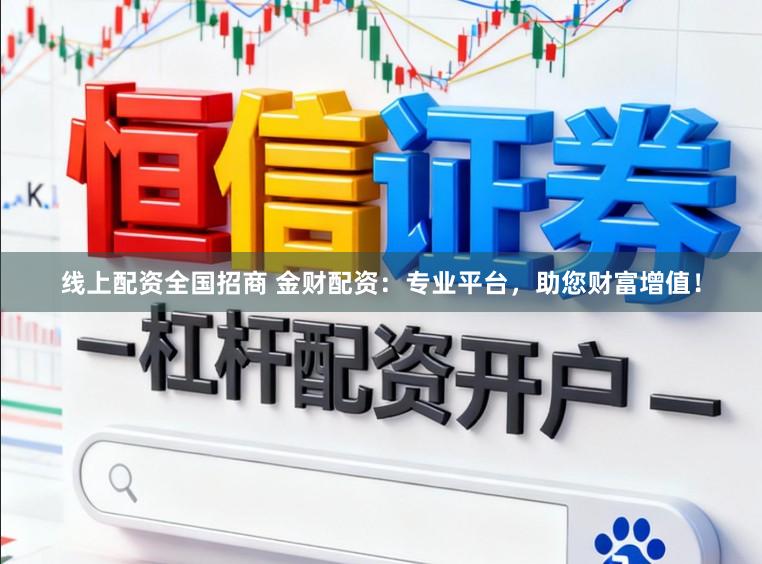 线上配资全国招商 金财配资：专业平台，助您财富增值！