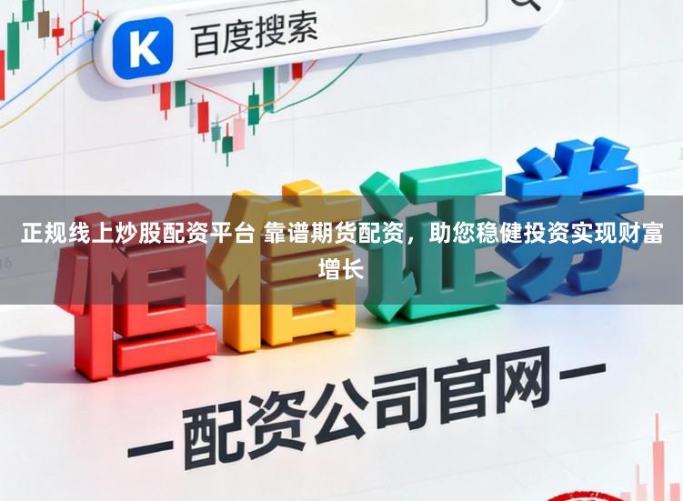 正规线上炒股配资平台 靠谱期货配资，助您稳健投资实现财富增长