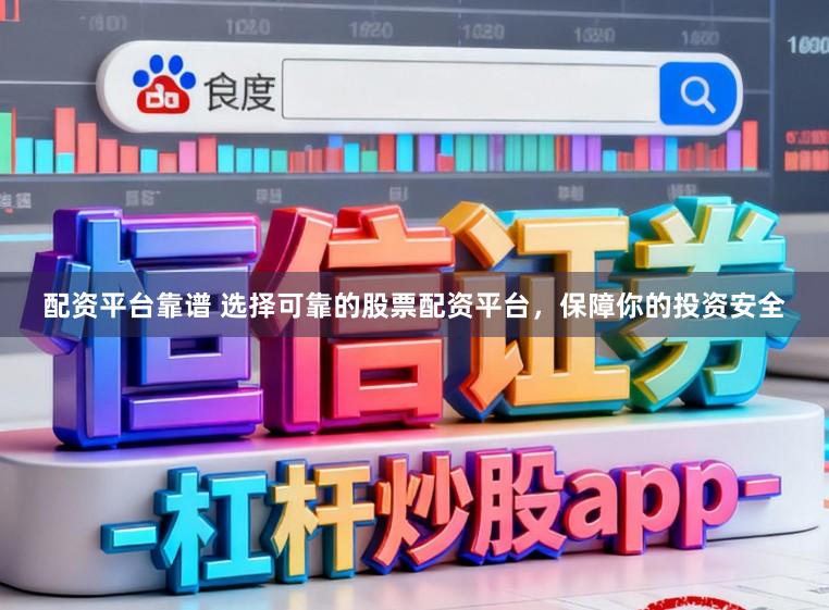 配资平台靠谱 选择可靠的股票配资平台，保障你的投资安全