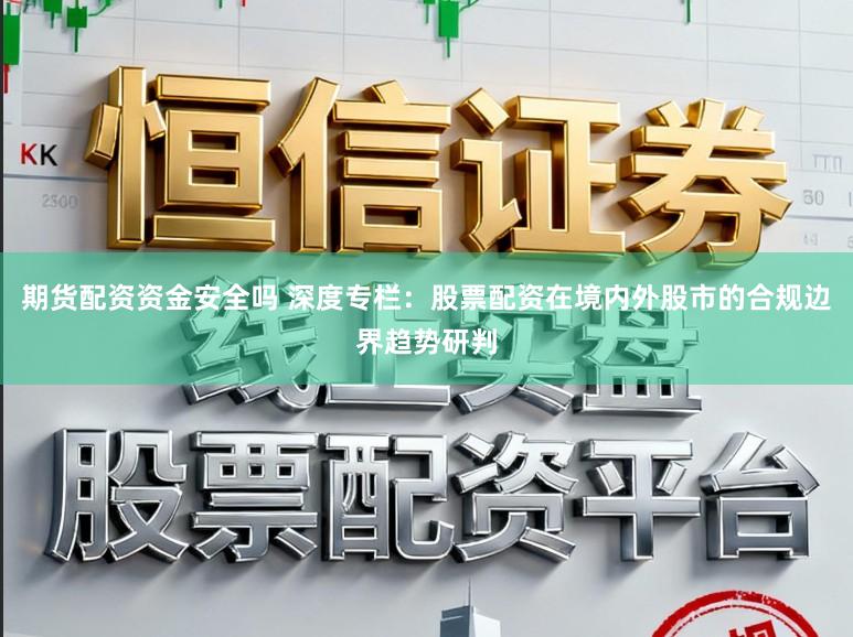 期货配资资金安全吗 深度专栏：股票配资在境内外股市的合规边界趋势研判