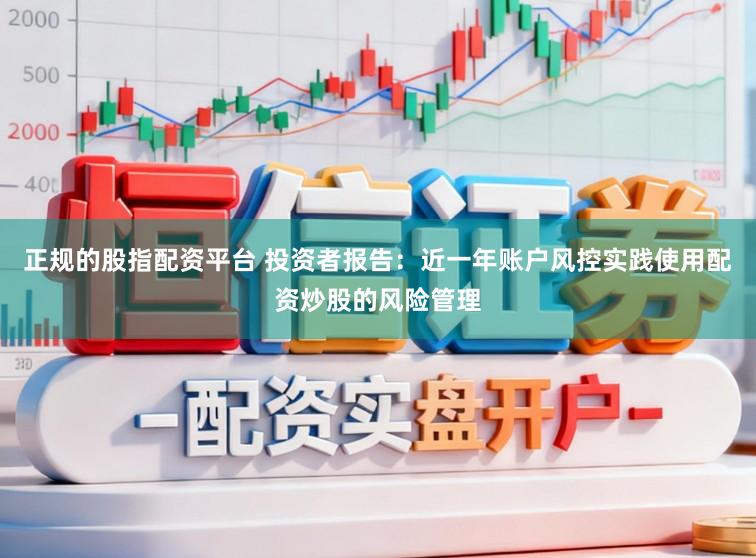 正规的股指配资平台 投资者报告：近一年账户风控实践使用配资炒股的风险管理