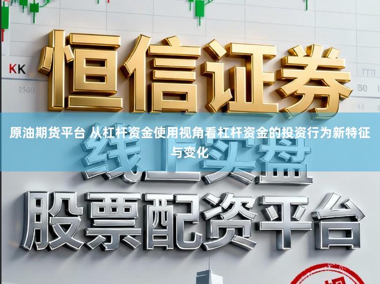 原油期货平台 从杠杆资金使用视角看杠杆资金的投资行为新特征与变化