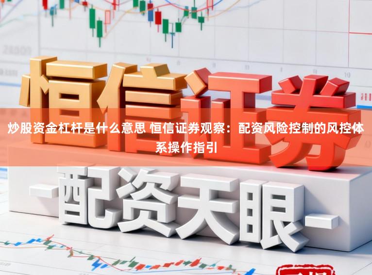 炒股资金杠杆是什么意思 恒信证券观察：配资风险控制的风控体系操作指引