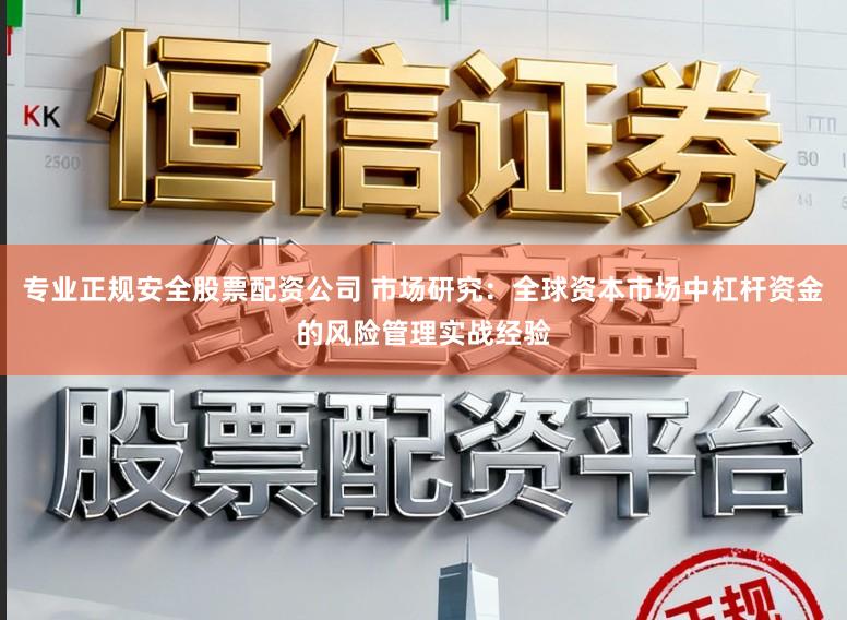 专业正规安全股票配资公司 市场研究：全球资本市场中杠杆资金的风险管理实战经验