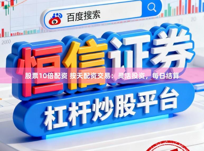 股票10倍配资 按天配资交易：灵活投资，每日结算