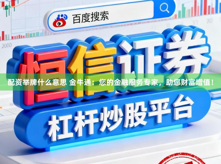 配资举牌什么意思 金牛通：您的金融服务专家，助您财富增值！