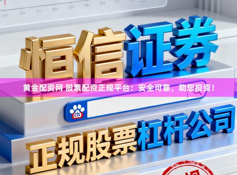 黄金配资网 股票配资正规平台：安全可靠，助您投资！