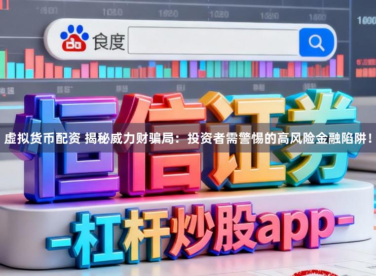 虚拟货币配资 揭秘威力财骗局：投资者需警惕的高风险金融陷阱！