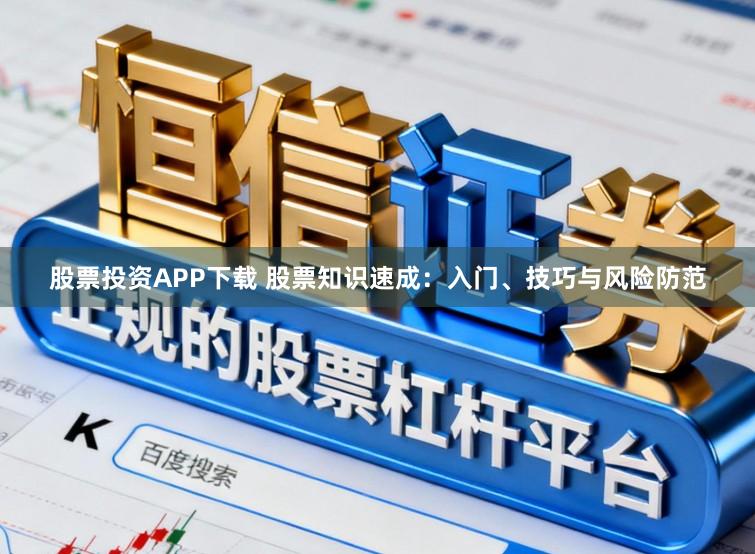 股票投资APP下载 股票知识速成：入门、技巧与风险防范
