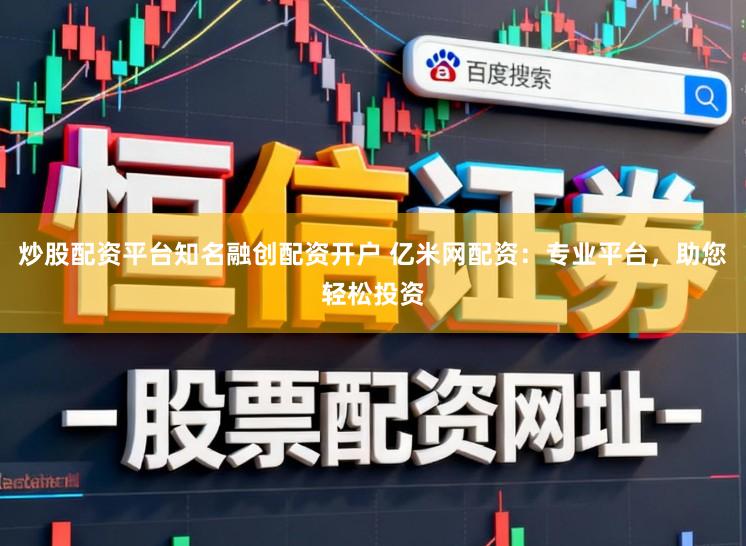 炒股配资平台知名融创配资开户 亿米网配资：专业平台，助您轻松投资