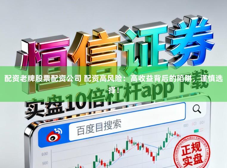 配资老牌股票配资公司 配资高风险：高收益背后的陷阱，谨慎选择！