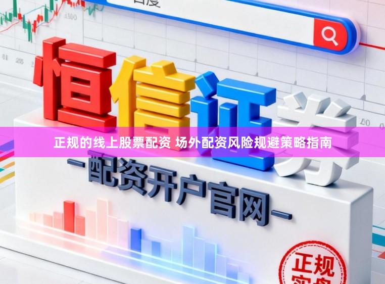 正规的线上股票配资 场外配资风险规避策略指南