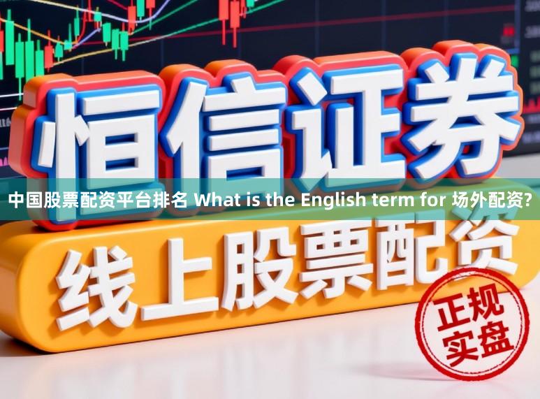 中国股票配资平台排名 What is the English term for 场外配资?