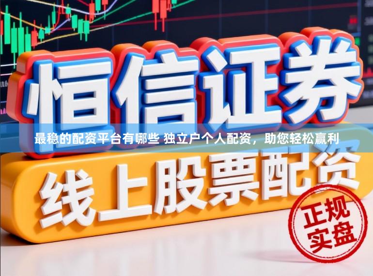 最稳的配资平台有哪些 独立户个人配资，助您轻松赢利