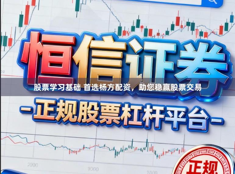 股票学习基础 首选杨方配资，助您稳赢股票交易