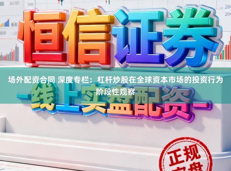场外配资合同 深度专栏：杠杆炒股在全球资本市场的投资行为阶段性观察