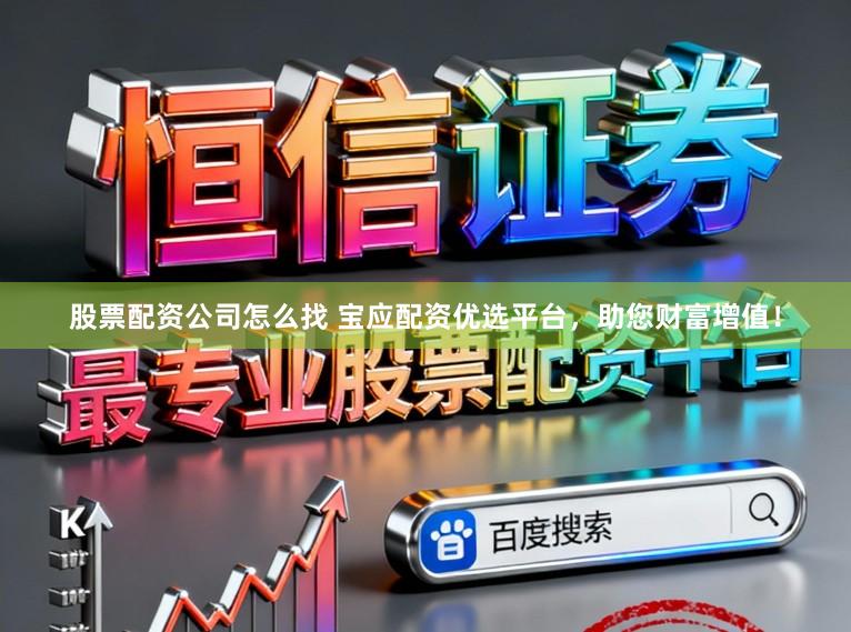 股票配资公司怎么找 宝应配资优选平台，助您财富增值！