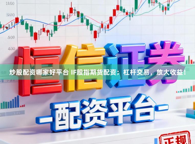 炒股配资哪家好平台 IF股指期货配资：杠杆交易，放大收益！