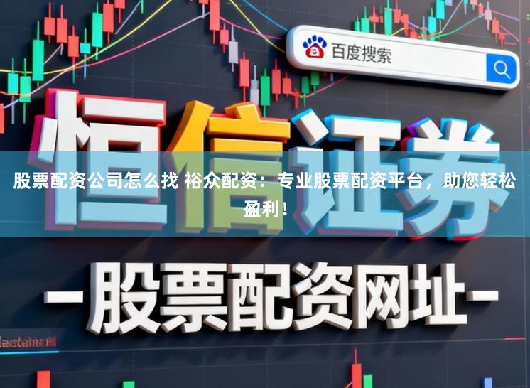 股票配资公司怎么找 裕众配资：专业股票配资平台，助您轻松盈利！