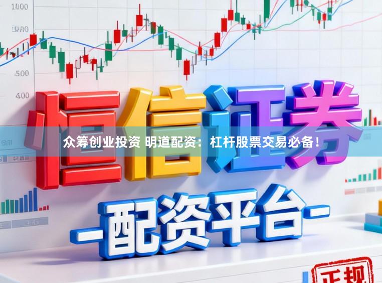 众筹创业投资 明道配资：杠杆股票交易必备！