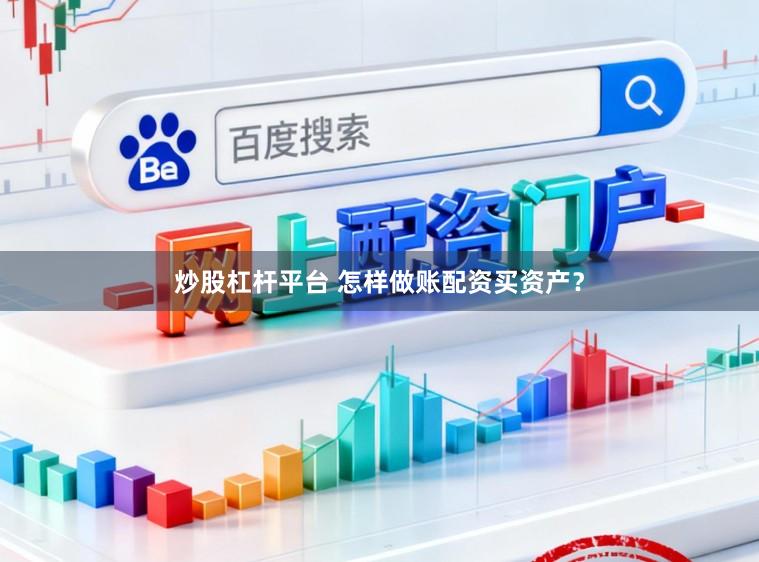 炒股杠杆平台 怎样做账配资买资产？