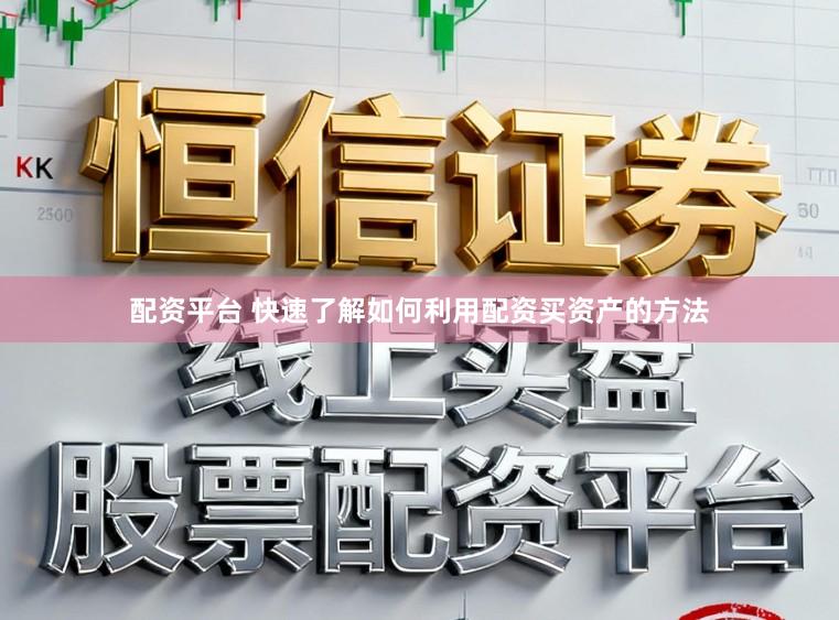 配资平台 快速了解如何利用配资买资产的方法