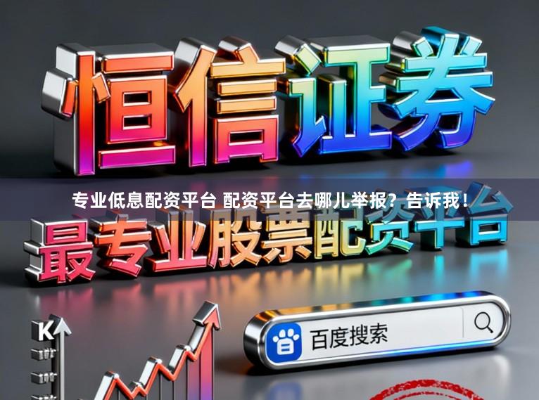 专业低息配资平台 配资平台去哪儿举报？告诉我！
