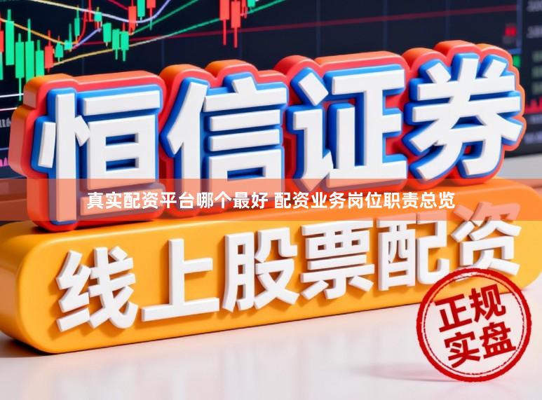真实配资平台哪个最好 配资业务岗位职责总览
