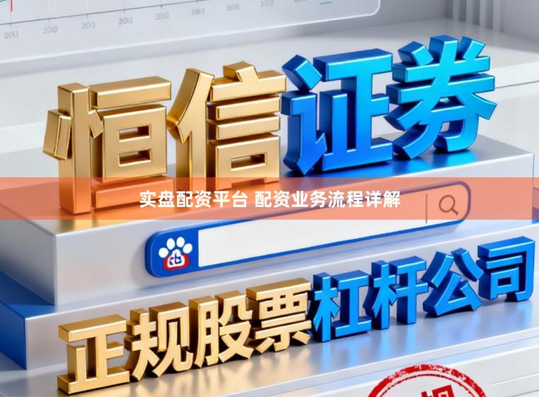 实盘配资平台 配资业务流程详解