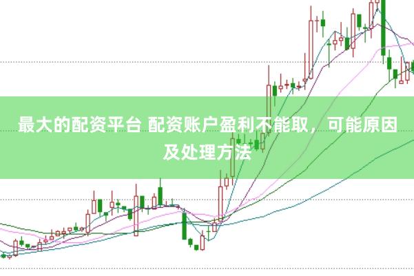 最大的配资平台 配资账户盈利不能取，可能原因及处理方法