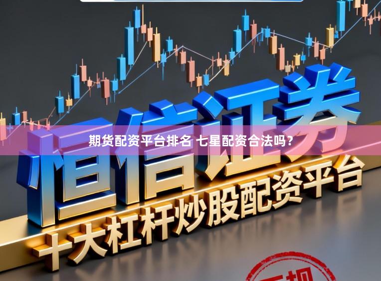 期货配资平台排名 七星配资合法吗？