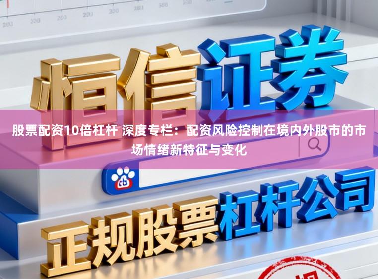 股票配资10倍杠杆 深度专栏：配资风险控制在境内外股市的市场情绪新特征与变化