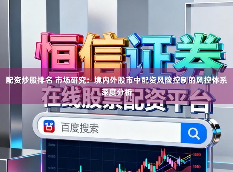 配资炒股排名 市场研究：境内外股市中配资风险控制的风控体系深度分析