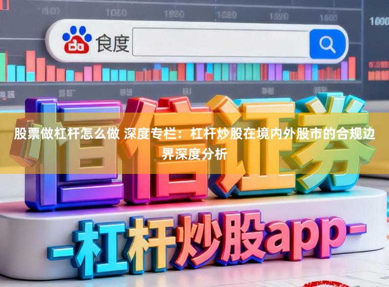股票做杠杆怎么做 深度专栏：杠杆炒股在境内外股市的合规边界深度分析