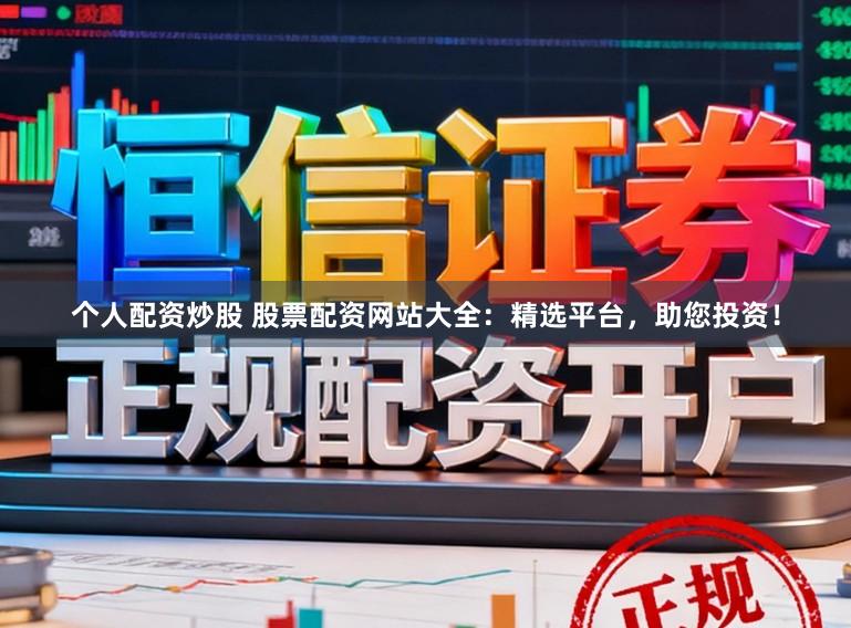 个人配资炒股 股票配资网站大全：精选平台，助您投资！